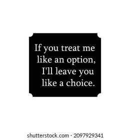 Inscription in English If you treat me like an option