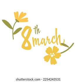 Inscription and illustration for March 8 with flowers. Women's Day. Calligraphy-style inscriptions in English. Template for posters, postcards, banners, stickers. International Women's Day. Yellow