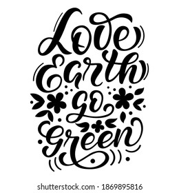 Inscription - love earth go green - black letters on a white background, vector graphics. For postcards, posters, t-shirt  prints, notebook covers, packaging, stickers, pillow, mug.