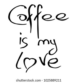 The inscription LOVE with the heart instead of the letter O. The inscription COFFEE IS MY LOVE. Calligraphy. Phrase. Lettering. Vector illustration.