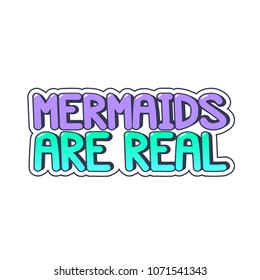 The inscription - Mermaids are real. It can be used for sticker, patch, phone case, poster, t-shirt, mug etc.