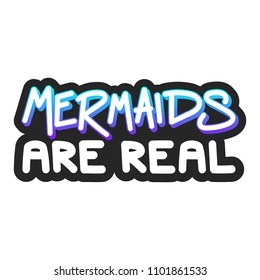 The inscription - Mermaids are real. It can be used for sticker, patch, phone case, poster, t-shirt, mug etc.
