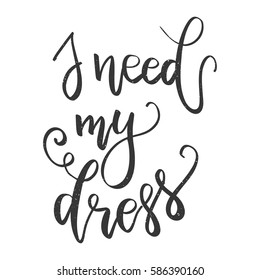 Inscription I need my dress, motivational quote lettering. Vector illustration. Calligraphy for the print typography