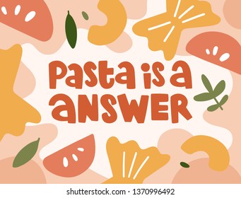 Inscription "pasta is a answer" in decorative colorful background. Concept of italian food. Illustration in abstract style. Poster design.