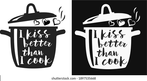 The inscription of the phrase and "I kiss better than cook" in the shape of a saucepan. two pattern options - black and white.