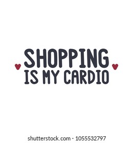 The inscription - Shopping is my cardio. on a white background. It can be used for shopping bag design, phone case, poster, t-shirt, mug etc. Vector Image.