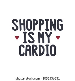 The inscription - Shopping is my cardio. on a white background. It can be used for shopping bag design, phone case, poster, t-shirt, mug etc. Vector Image.