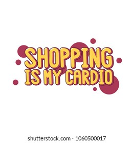 The inscription - Shopping is my cardio. on a white background. It can be used for shopping bag design, phone case, poster, t-shirt, mug etc. Vector Image.