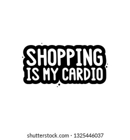 The inscription - Shopping is my cardio. on a white background. It can be used for shopping bag design, phone case, poster, t-shirt, mug etc. Vector Image.