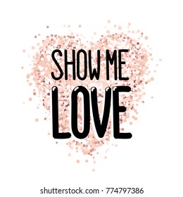 The inscription: Show me love, in a trendy lettering style, on a pink gold glitter heart. It can be used for card, mug, brochures, poster, t-shirts, phone case etc. 
