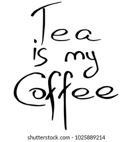 The inscription TEA IS MY COFFEE. Calligraphy. Phrase. Lettering. Vector illustration.