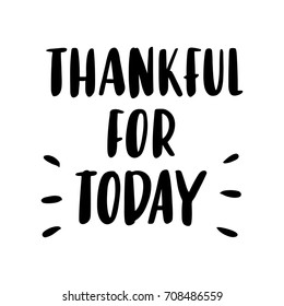 The inscription "Thankful for today" hand-drawing of black ink on a white background. Vector Image. It can be used for a  sticker, patch, invitation card, brochures, poster and etc.