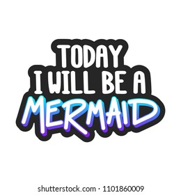 The inscription - Today I will be a mermaid. It can be used for sticker, patch, phone case, poster, t-shirt, mug etc.
