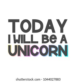 The inscription - Today I will be a unicorn. It can be used for sticker, patch, phone case, poster, t-shirt, mug etc.