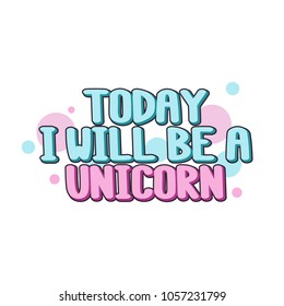 The inscription - Today I will be a unicorn. It can be used for sticker, patch, phone case, poster, t-shirt, mug etc.