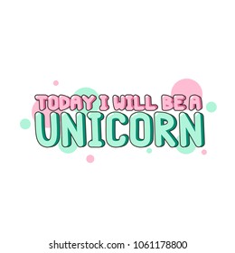 The inscription - Today I will be a unicorn. It can be used for sticker, patch, phone case, poster, t-shirt, mug etc.