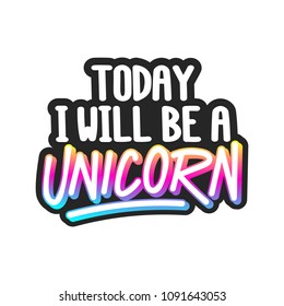 The inscription - Today I will be a unicorn. It can be used for sticker, patch, phone case, poster, t-shirt, mug etc.