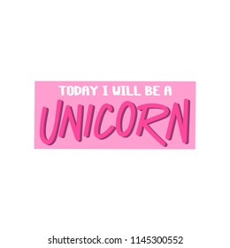 The inscription - Today I will be a unicorn. It can be used for sticker, patch, phone case, poster, t-shirt, mug etc.