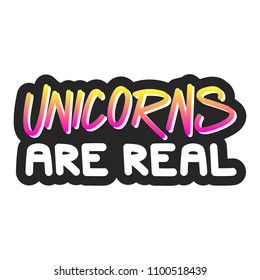 The inscription - Unicorns are real. It can be used for sticker, patch, phone case, poster, t-shirt, mug etc.