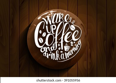 Inscription Wake up coffee and drink a morning on wooden background. Vector illustration Vector illustration. Great as a poster, best wishes card, coaster design, ad for a coffee shop or bar.