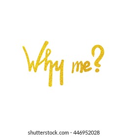 Inscription - Why me? Hand drawn lettering. Vector, illustration. Golden glitter effect.
