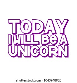 The inscriptions - Today I will be a unicorn. It can be used for sticker, patch, phone case, poster, t-shirt, mug etc.