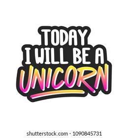 The inscriptions - Today I will be a unicorn. It can be used for sticker, patch, phone case, poster, t-shirt, mug etc.