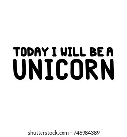 The inscriptions - Today I will be a unicorn. It can be used for sticker, patch, phone case, poster, t-shirt, mug etc.