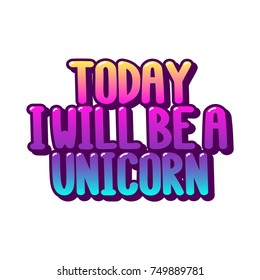 The inscriptions - Today I will be a unicorn. It can be used for sticker, patch, phone case, poster, t-shirt, mug etc.