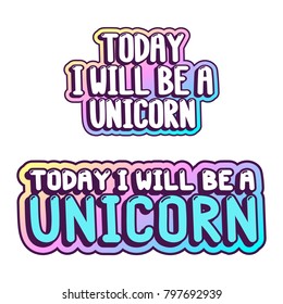 The inscriptions - Today I will be a unicorn. It can be used for sticker, patch, phone case, poster, t-shirt, mug etc.