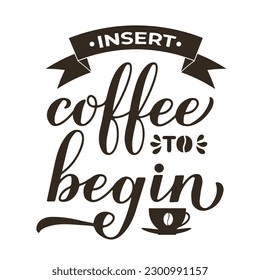 Insert coffee to begin calligraphy hand lettering. Funny coffee quote. Kitchen sign.  Vector template for banner, typography poster, sticker, mug, shirt, etc.