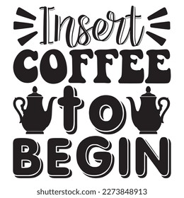 Insert Coffee to Begin T-Shirt Design Vector File