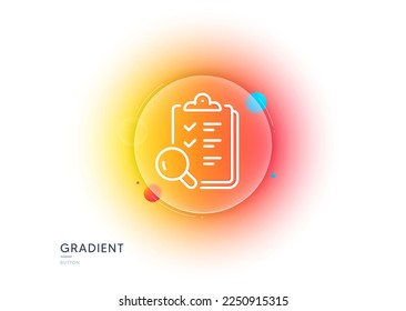 Inspect line icon. Gradient blur button with glassmorphism. Quality research sign. Verification review list symbol. Transparent glass design. Inspect line icon. Vector