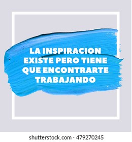 INSPIRATION EXISTS, BUT IT HAS TO FIND YOU WORKING. Spanish Motivation Blue Square Acrylic Stroke Poster. Text lettering of an inspirational saying. Quote Typographical Poster Template, vector design.