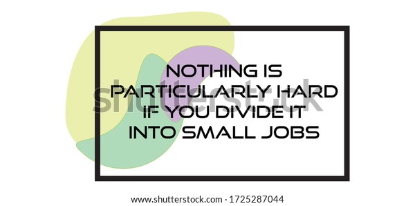 Inspiration positive quotes of nothing\
is particularly hard if you divide it into small\
jobs.