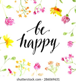 Inspiration quote - be happy - handwritten in modern calligraphy style with pink and yellow wild flowers painted in watercolor. Vector card design.