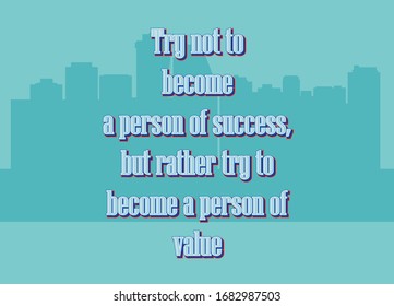 Inspiration quote. Try not to become a person of success, but rather try to become a person of value