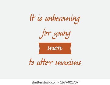 Inspiration quote. It is unbecoming for young men to utter maxims