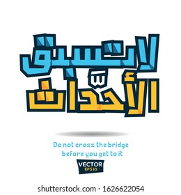 Inspirational Arabic quote Mean in English (Do not cross the bridge before you get to it) Vector Typography Poster Design.