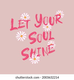 Inspirational Brushed Let Your Soul Shine Slogan Typography Print With Daisies. Graphic Floral Brushed  Text Vector Pattern For Girl Tee - T Shirt