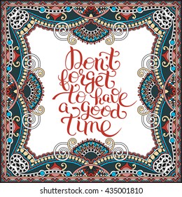 Inspirational Don't forget to have a good time hand lettering inscription placard on ethnic floral background frame, vector illustration