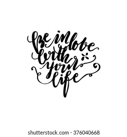 Inspirational and encouraging quote. Hand drawn lettering. Be in love with your life