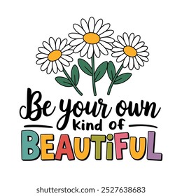 Inspirational floral design with text "Be your own kind of beautiful", vector illustration, positive phrase