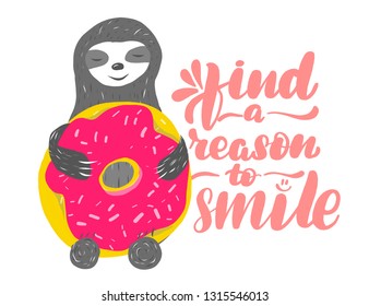 Inspirational funny lettering inscription find a reason to smile. Cute sloth is hugging a huge pink donut, vector illustration.