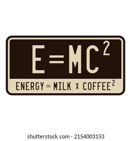 Inspirational Funny quotes. E = MC SQUARE. Energy is equal to Milk and Coffee Square. Written on a vehicle plate number.