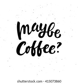 Inspirational hand drawn morning coffee brush lettering quote isolated on white.Maybe coffee.  Hand written vector calligraphy for advertising, cafe menu, prints, mugs, banners.