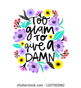 Inspirational hand lettered phrase for fashion print. Printable calligraphy phrase. Too glam to give a damn. Flowers digital drawn around.