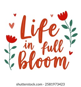 Inspirational hand-drawn lettering quote Life in full bloom with red flowers and hearts. Positive floral typography design for spring, love, motivation, decor, posters, greeting cards, and prints.