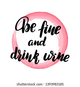 Inspirational handwritten brush lettering be fine and drink wine. Vector calligraphy illustration with pink watercolor stain on background. Typography for banners, badges, postcard, t-shirt, prints.