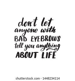 Inspirational handwritten brush lettering don't let anyone with bad eyebrows tell you anything about life. Vector calligraphy illustration isolated on white background. Typography for banners, badges.